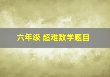 六年级 超难数学题目